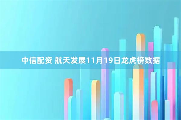 中信配资 航天发展11月19日龙虎榜数据