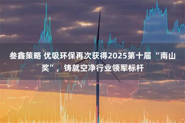 叁鑫策略 优吸环保再次获得2025第十届 “南山奖”，铸就空净行业领军标杆