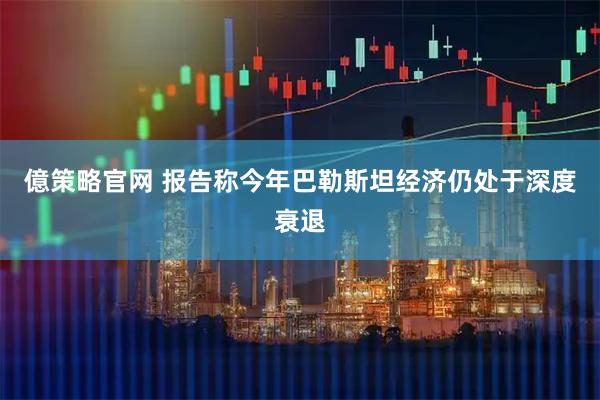 億策略官网 报告称今年巴勒斯坦经济仍处于深度衰退