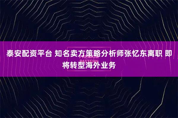 泰安配资平台 知名卖方策略分析师张忆东离职 即将转型海外业务