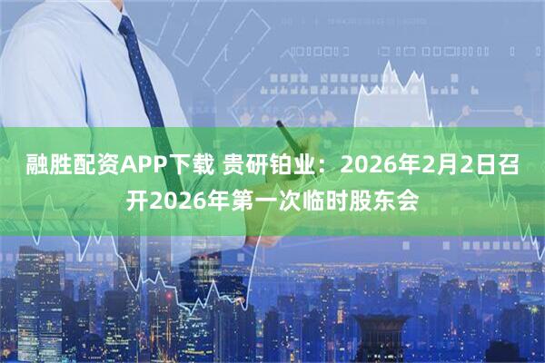 融胜配资APP下载 贵研铂业：2026年2月2日召开2026年第一次临时股东会