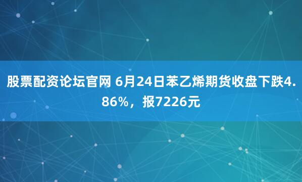股票配资论坛官网 6月24日苯乙烯期货收盘下跌4.86%，报7226元