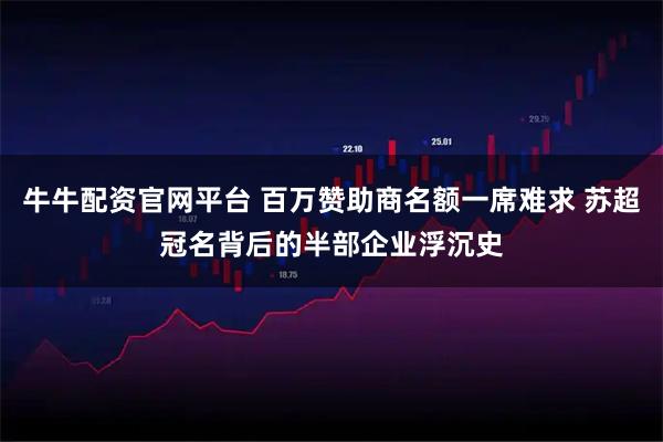牛牛配资官网平台 百万赞助商名额一席难求 苏超冠名背后的半部企业浮沉史