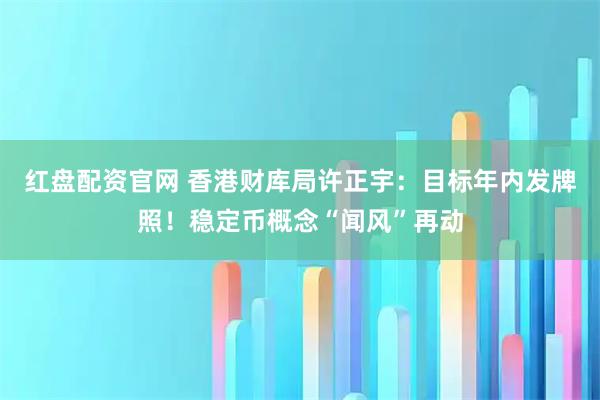 红盘配资官网 香港财库局许正宇：目标年内发牌照！稳定币概念“闻风”再动