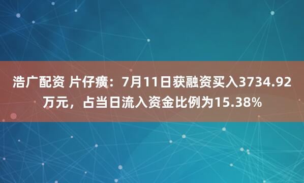 浩广配资 片仔癀：7月11日获融资买入3734.92万元，占当日流入资金比例为15.38%
