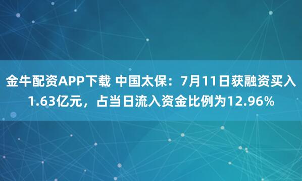 金牛配资APP下载 中国太保：7月11日获融资买入1.63亿元，占当日流入资金比例为12.96%