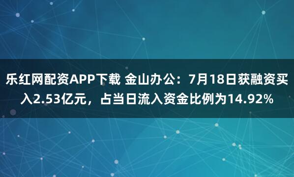 乐红网配资APP下载 金山办公：7月18日获融资买入2.53亿元，占当日流入资金比例为14.92%