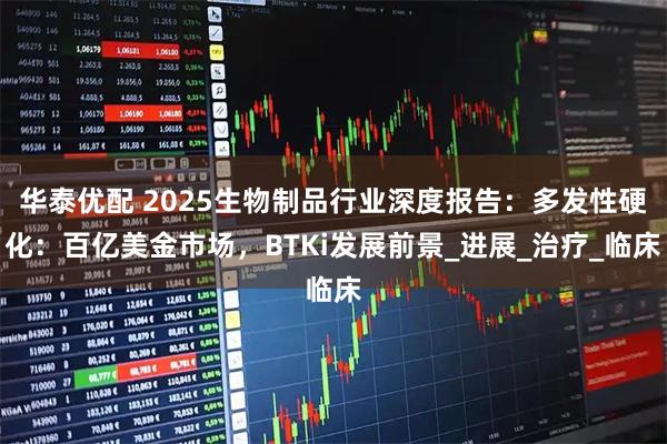 华泰优配 2025生物制品行业深度报告：多发性硬化：百亿美金市场，BTKi发展前景_进展_治疗_临床