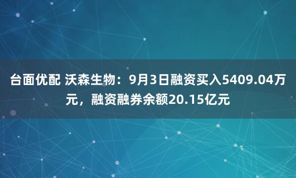 台面优配 沃森生物：9月3日融资买入5409.04万元，融资融券余额20.15亿元
